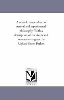 Paperback A School Compendium of Natural and Experimental Philosophy. With A Description of the Steam and Locomotive Engines. by Richard Green Parker. Book
