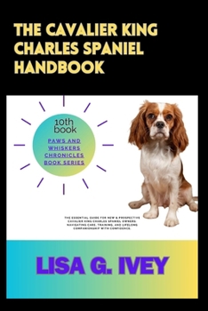 Paperback The Cavalier King Charles Spaniel Handbook: The Essential Guide for New & Prospective Cavalier King Charles Spaniel Owners: Navigating Care, Training, Book