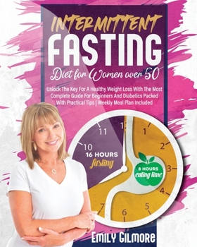 Intermittent Fasting Diet for Women over 50: Unlock The Key For A Healthy Weight Loss With The Most Complete Guide For Beginners And Diabetics Packed With Practical Tips | Weekly Meal Plan Included