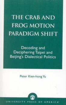 Paperback The Crab and Frog Motion Paradigm Shift: Decoding and Deciphering Taipei and Beijing's Dialectical Politics Book