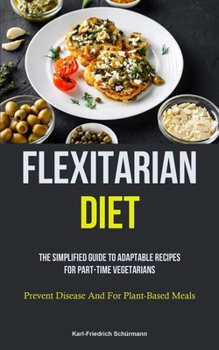 Paperback Flexitarian Diet: The Simplified Guide To Adaptable Recipes For Part-time Vegetarians (Prevent Disease And For Plant-Based Meals) Book