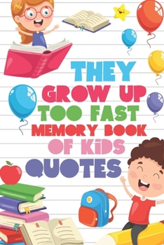 Paperback They Grow Up Too Fast Memory Book Of Kids Quotes: Fun Family Keepsake To Preserve All Of the Funny And Memorable Things That The Children In Your Life Book