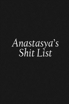 Anastasya's Shit List: Anastasya Gift Notebook, Funny Personalized Lined Note Pad for Women Named Anastasya, Lined Novelty Journal, Sarcastic Cool ... for Coworkers Boss and Friends, 120 pages