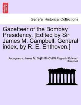 Gazetteer of the Bombay Presidency. [Edited by Sir James M. Campbell. General Index, by R. E. Enthoven.] Volume XIII, Part I