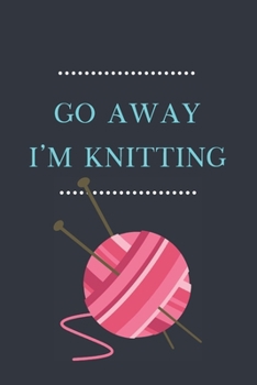 Go Away, I'm Knitting: Lined Notebook, Fun Gift for Knitters