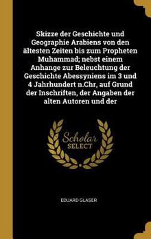 Skizze Der Geschichte Und Geographie Arabiens Von Den �ltesten Zeiten Bis Zum Propheten Muhammad; Nebst Einem Anhange Zur Beleuchtung Der Geschichte Abessyniens Im 3 Und 4 Jahrhundert N.Chr, Auf Grund