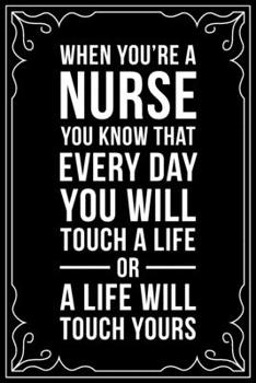 WHEN YOU'RE A NURSE YOU KNOW THAT EVERY DAY YOU WILL TOUCH A LIFE OR A LIFE WILL TOUCH YOURS.: This 6"X9" blank line journal makes a great gift idea for any nurse or nursing student.