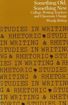 Something Old, Something New: College Writing Teachers and Classroom Change (Studies in Writing and Rhetoric) - Book  of the Studies in Writing and Rhetoric