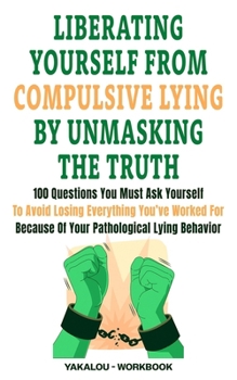 Paperback Liberating Yourself From Compulsive Lying By Unmasking The Truth: 100 Questions You Must Ask Yourself To Avoid Losing Everything You've Worked For Bec Book
