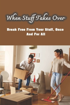 Paperback When Stuff Takes Over: Break Free From Your Stuff, Once And For All: How To Get Rid Of Stuff Book