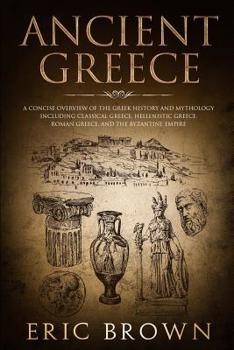 Paperback Ancient Greece: A Concise Overview of the Greek History and Mythology Including Classical Greece, Hellenistic Greece, Roman Greece and Book