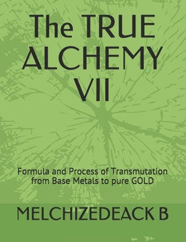 Paperback The TRUE ALCHEMY VII: Formula and Process of Transmutation from Base Metals to pure GOLD Book