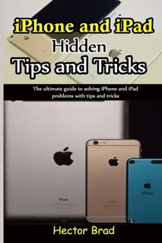 Paperback iPhone and iPad Hidden Tips and Tricks: The ultimate guide to solving iPhone and iPad problems with tips and tricks Book