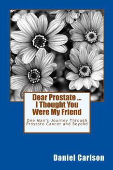 Paperback Dear Prostate ... I Thought You Were My Friend: One Man's Journey Through Prostate Cancer and Beyond Book
