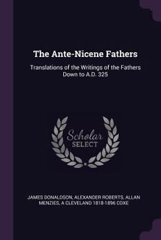 Paperback The Ante-Nicene Fathers: Translations of the Writings of the Fathers Down to A.D. 325 Book