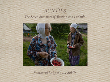 Aunties: The Seven Summers of Alevtina and Ludmila - Book  of the Center for Documentary Studies/Honickman First Book Prize in Photography
