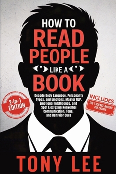 How to Read People Like a Book : Decode Body Language, Personality Types, and Emotions. Master NLP, Emotional Intelligence, and Spot Lies Using Nonverbal Communication, Tone, and Behavior Cues
