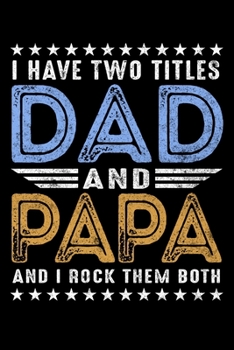 Paperback I Have two Titles Dad and Papa And I Rock Them Both: A Journal, Notepad, or Diary to write down your thoughts. - 120 Page - 6x9 - College Ruled Journa Book