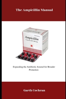 Paperback The Ampicillin Manual: Expanding the Antibiotic Arsenal for Broader Protection Book