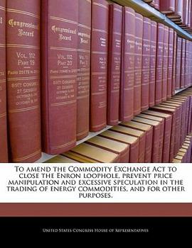 To amend the Commodity Exchange Act to close the Enron loophole, prevent price manipulation and excessive speculation in the trading of energy commodities, and for other purposes.