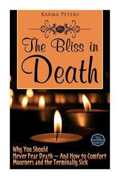 Paperback The Bliss in Death: Why You Should Never Fear Death - And How to Comfort Mourners and the Terminally Sick Book
