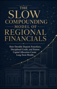 The Slow Compounding Model of Regional Financials: How Durable Deposit Franchises, Disciplined Credit, and Patient Capital Allocation Create Long-Term Wealth