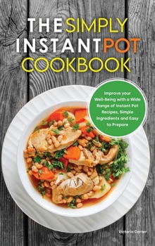 Hardcover The Simply Instant Pot Cookbook: Improve your Well-Being with a Wide Range of Instant Pot Recipes, Simple Ingredients and Easy to Prepare Book