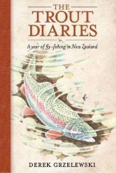 THE TROUT DIARIES: A YEAR OF FLY-FISHING IN NEW ZEALAND.