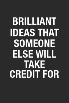 Paperback Brilliant Ideas That Someone Else Will Take Credit For: Blank Lined Notebook Journal for Funny Perfect Gag Gift, Organizer, Notes, Goals & To-Do Lists Book