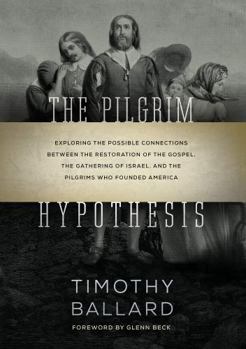 Hardcover The Pilgrim Hypothesis: Exploring the Possible Connections Between the Restoration of the Gospel, the Gathering of Israel, and the Pilgrims Wh Book