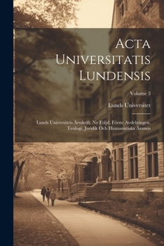 Acta Universitatis Lundensis: Lunds Universitets Årsskrift. Ny Följd. Förste Avdelningen, Teologi, Juridik Och Humanistiska Ämnen; Volume 3