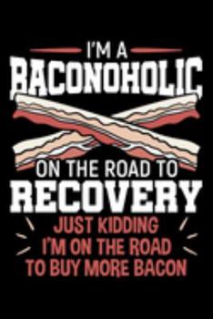 I'm a Baconoholic On the Road To Recovery Just Kidding I'm On the Road To Buy More Bacon: Salt-cured Pork Notebook to Write in, 6x9, Lined, 120 Pages Journal