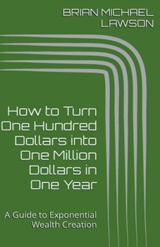 Paperback How to Turn One Hundred Dollars into One Million Dollars in One Year: A Guide to Exponential Wealth Creation Book