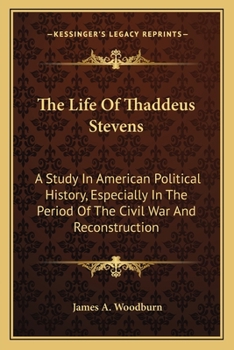 Paperback The Life Of Thaddeus Stevens: A Study In American Political History, Especially In The Period Of The Civil War And Reconstruction Book