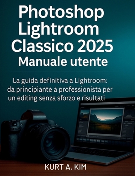 Photoshop Lightroom Classico 2025 Manuale utente: La guida definitiva a Lightroom: da principiante a professionista per un editing senza sforzo e risultati sorprendenti (Italian Edition)