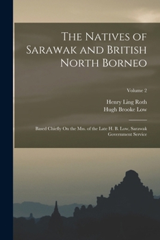 The Natives Of Sarawak And British North Borneo: Based Chiefly On The Mss Of The Late Hugh Brooke Low Sarawak Government Service