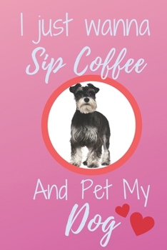 Paperback I Just Wanna Sip Coffee And Pet My Dog - Notebook Miniature Schnauzer Dog: signed Notebook/Journal Book to Write in, (6 x 9), 120 Pages Book