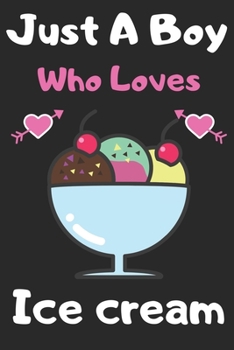 Just a boy who loves Ice Cream: A Super Cute Ice Cream notebook journal or dairy | Ice Cream lovers gift for boys | Ice Cream lovers Lined Notebook Journal (6"x 9")