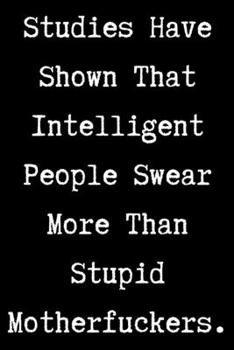 Paperback Studies Have Shown That Intelligent People Swear More Than Stupid Motherfuckers - Funny Sarcastic Journal/Notebook: Funny Sarcastic Journal/Notebook 6 Book