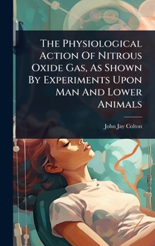 Hardcover The Physiological Action Of Nitrous Oxide Gas, As Shown By Experiments Upon Man And Lower Animals Book