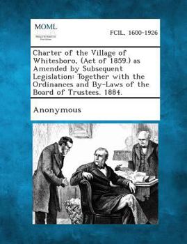 Paperback Charter of the Village of Whitesboro, (Act of 1859.) as Amended by Subsequent Legislation: Together with the Ordinances and By-Laws of the Board of Tr Book