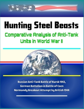 Paperback Hunting Steel Beasts: Comparative Analysis of Anti-Tank Units in World War II - Russian Anti-Tank Battle of Kursk 1943, German Battalion in Book