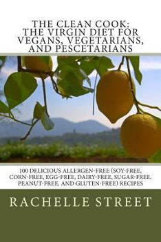 The Clean Cook: The Virgin Diet for Vegans, Vegetarians, and Pescetarians: 100 Delicious Allergen-Free (Soy-Free, Corn-Free, Egg-Free, Dairy-Free, Sugar-Free, Peanut-Free, and Gluten-Free) Recipes