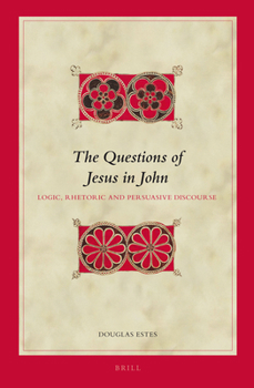 Questions of Jesus in John: Logic, Rhetoric and Persuasive Discourse