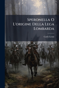 Paperback Speronella O L'origine Della Lega Lombarda: Storia Del Secolo Duodecimo... [Italian] Book
