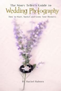 Paperback The Story-Teller's Guide to Wedding Photography: How to Start, Market and Grow your Business Book