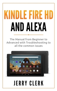Paperback Kindle Fire HD and Alexa: The Owner's Manual from Beginner to Advanced with Troubleshooting to all the Common Issues Book