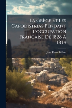 Paperback La Grèce Et Les Capodistrias Pendant L'occupation Française De 1828 À 1834 [French] Book