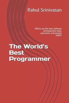The World’s Best Programmer: Which are the best software development tools, processes, and people skills?