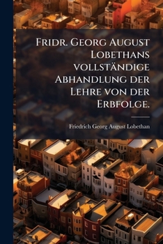 Paperback Fridr. Georg August Lobethans vollständige Abhandlung der Lehre von der Erbfolge. [German] Book